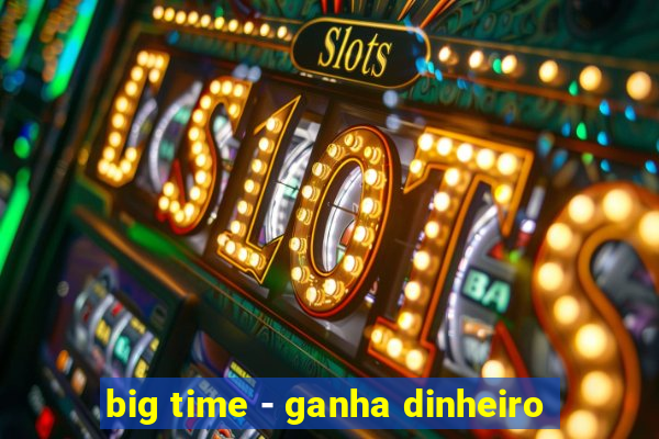 big time - ganha dinheiro