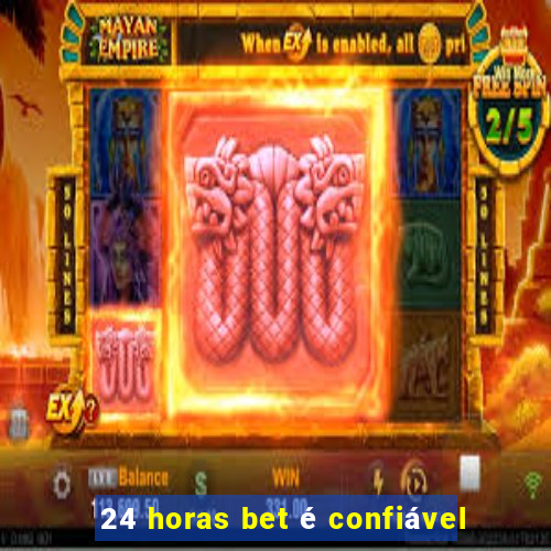 24 horas bet é confiável