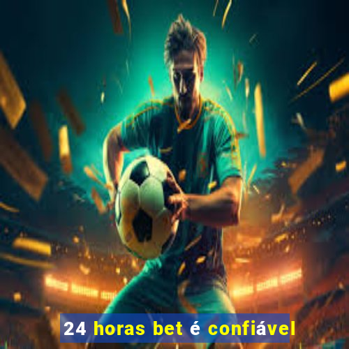 24 horas bet é confiável