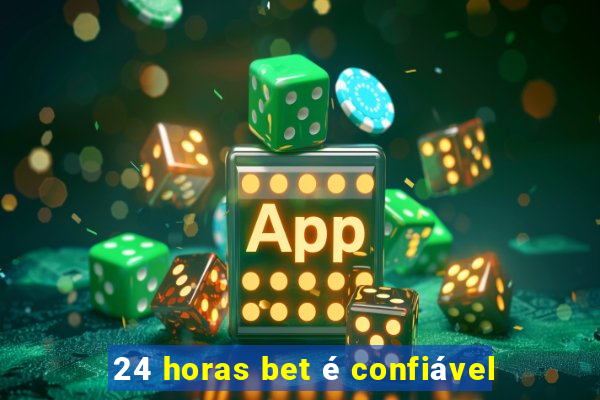 24 horas bet é confiável