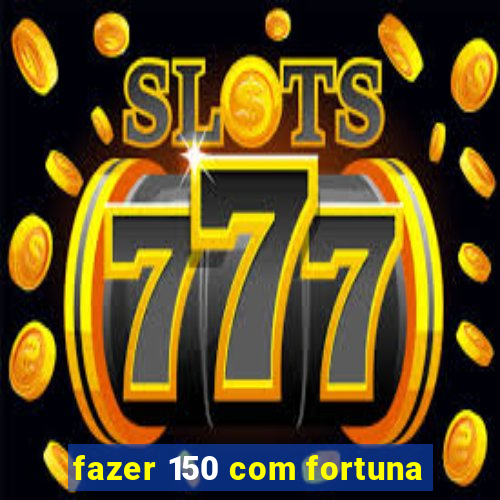 fazer 150 com fortuna