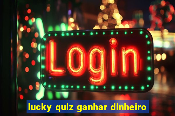 lucky quiz ganhar dinheiro