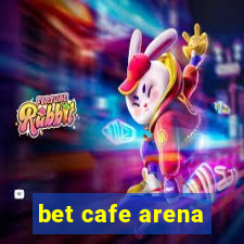 bet cafe arena