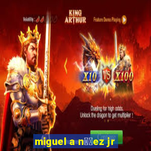 miguel a n煤帽ez jr