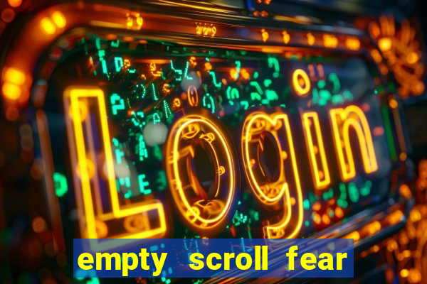 empty scroll fear and hunger best use