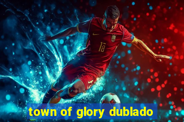 town of glory dublado