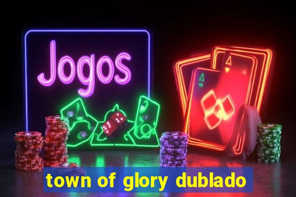 town of glory dublado