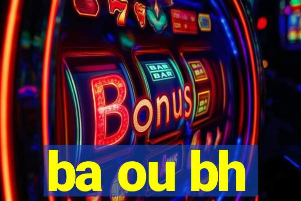 ba ou bh