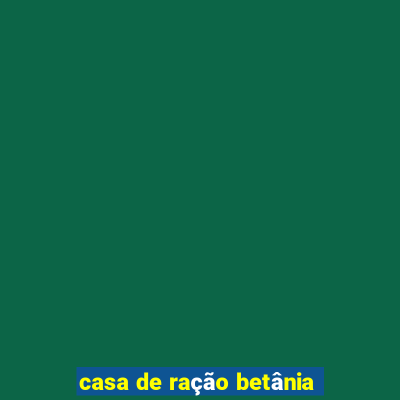 casa de ração betânia