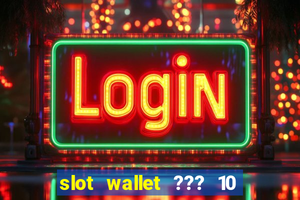 slot wallet ??? 10 ??? 100