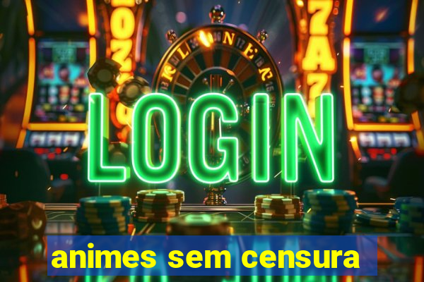 animes sem censura