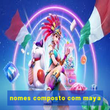 nomes composto com maya