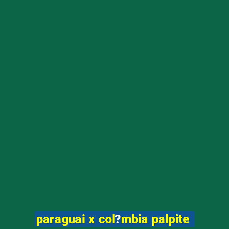 paraguai x col?mbia palpite