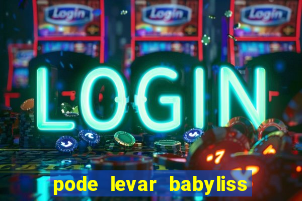 pode levar babyliss no cruzeiro