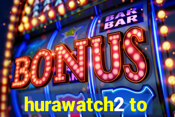 hurawatch2 to