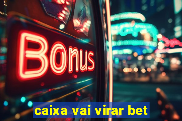 caixa vai virar bet