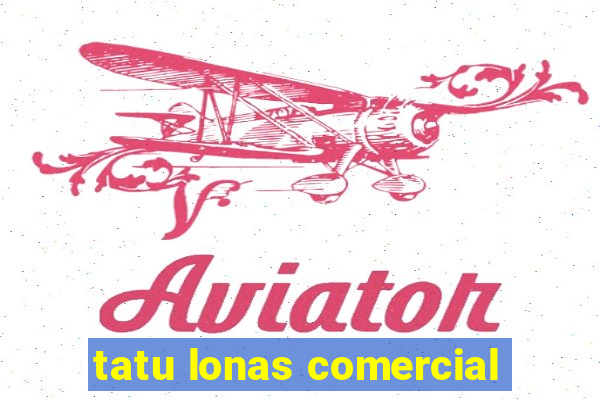 tatu lonas comercial