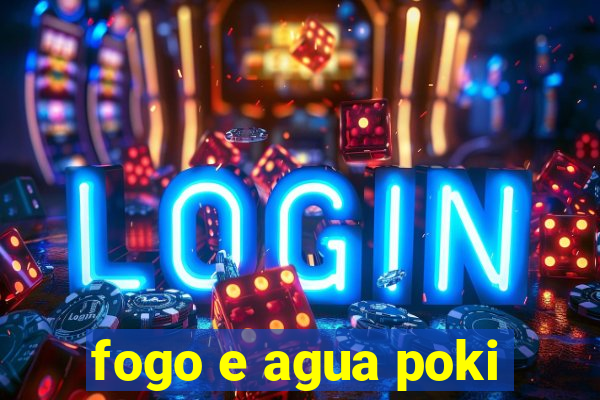 fogo e agua poki