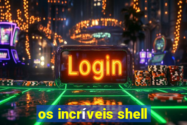 os incríveis shell