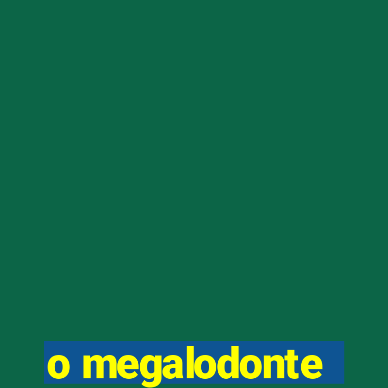 o megalodonte