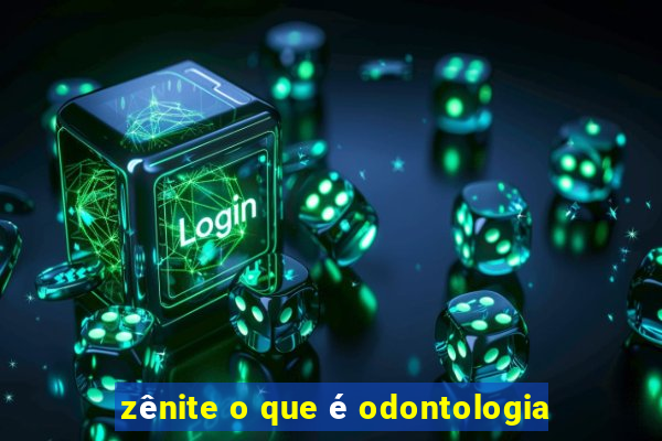 zênite o que é odontologia