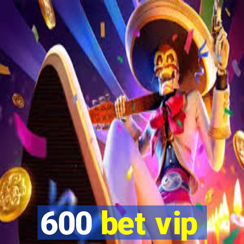 600 bet vip