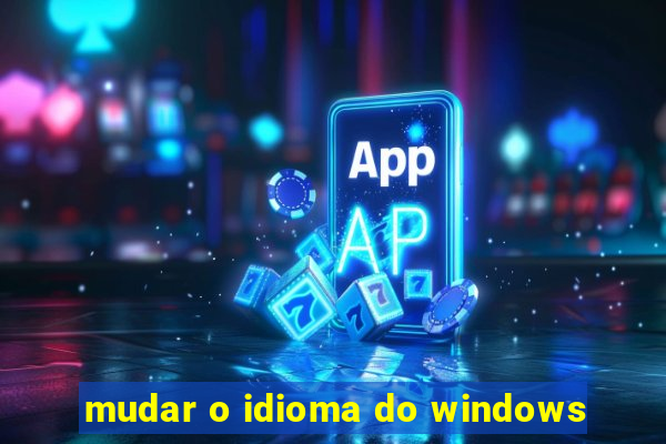 mudar o idioma do windows