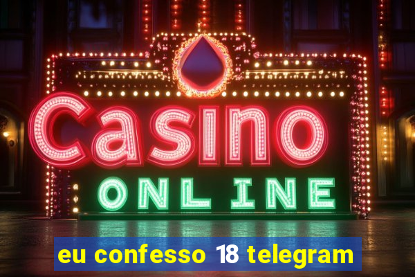 eu confesso 18 telegram