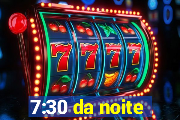 7:30 da noite