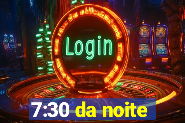 7:30 da noite