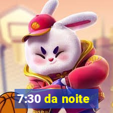 7:30 da noite