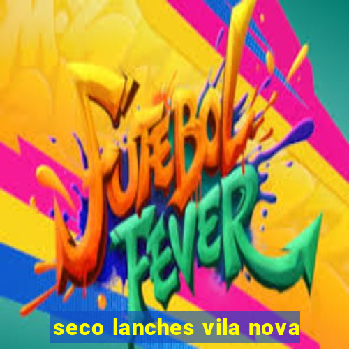 seco lanches vila nova