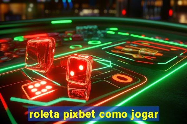 roleta pixbet como jogar