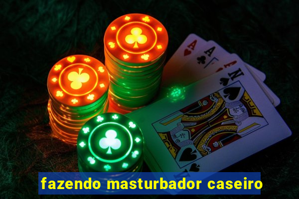 fazendo masturbador caseiro