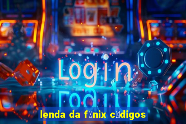 lenda da f锚nix c贸digos