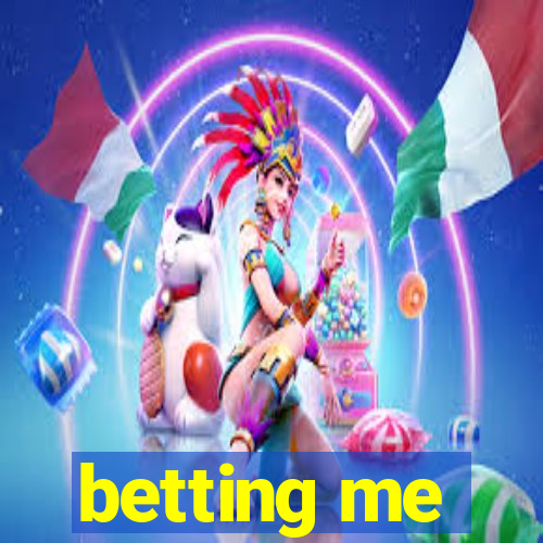 betting me