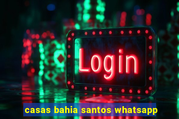 casas bahia santos whatsapp