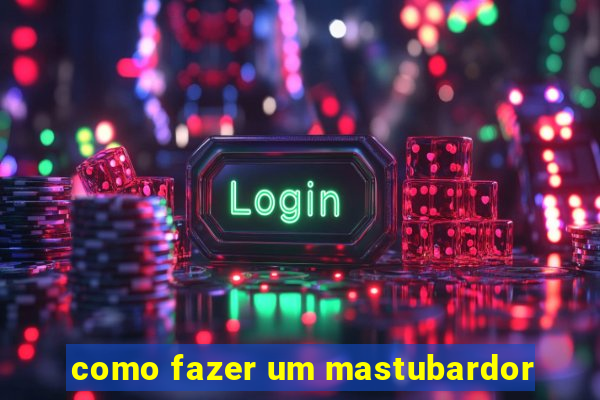 como fazer um mastubardor