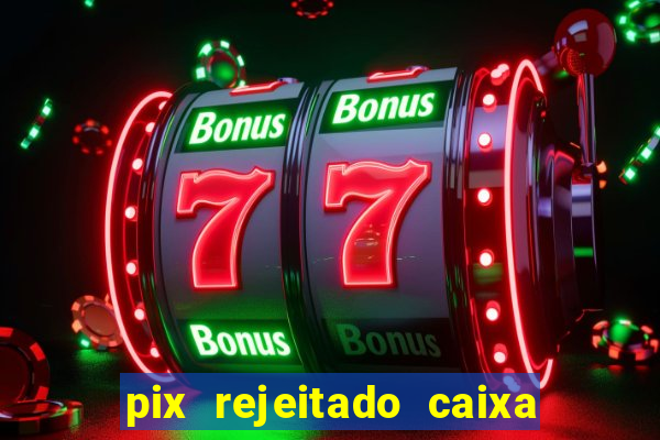 pix rejeitado caixa dinheiro sumiu