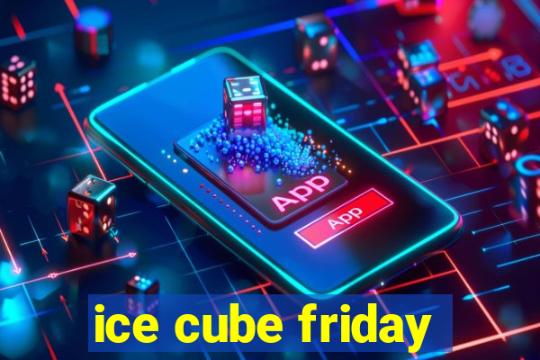 ice cube friday