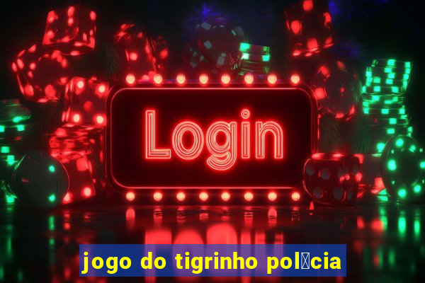 jogo do tigrinho pol铆cia