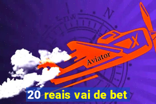 20 reais vai de bet