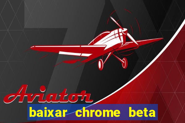 baixar chrome beta para pc