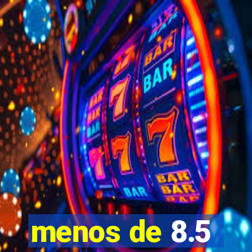 menos de 8.5