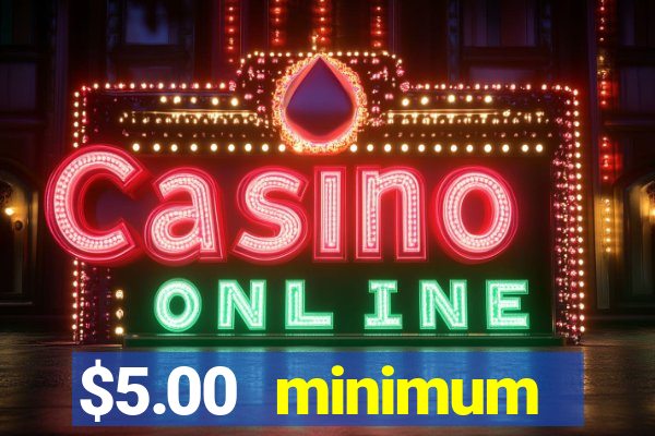 $5.00 minimum deposit casino