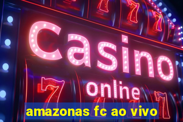 amazonas fc ao vivo