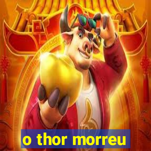 o thor morreu