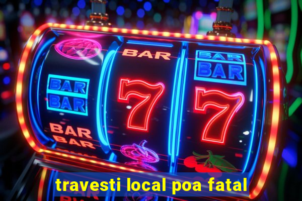 travesti local poa fatal