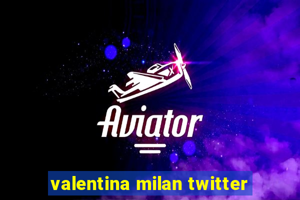 valentina milan twitter