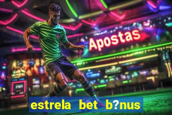 estrela bet b?nus de boas-vindas